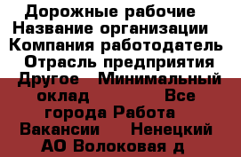 Дорожные рабочие › Название организации ­ Компания-работодатель › Отрасль предприятия ­ Другое › Минимальный оклад ­ 28 000 - Все города Работа » Вакансии   . Ненецкий АО,Волоковая д.